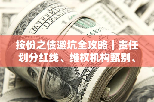 济南按份之债避坑全攻略｜责任划分红线、维权机构甄别、纠纷处理全流程拆解