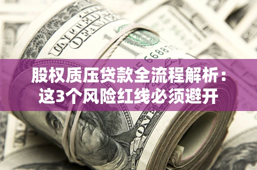 济南股权质压贷款全流程解析：这3个风险红线必须避开