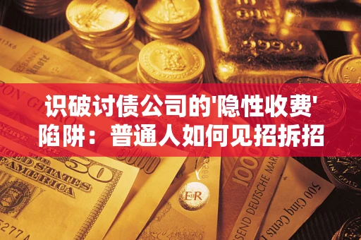 济南识破讨债公司的'隐性收费'陷阱：普通人如何见招拆招？