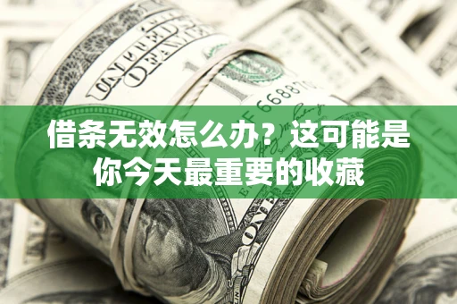 济南借条无效怎么办？这可能是你今天最重要的收藏