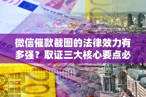 济南微信催款截图的法律效力有多强？取证三大核心要点必须知道！