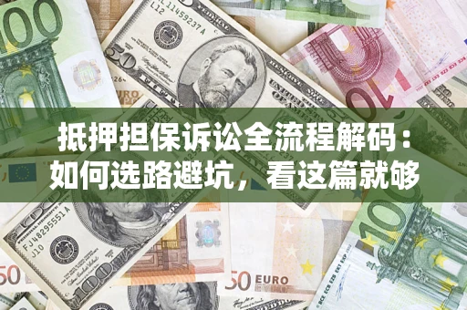 济南抵押担保诉讼全流程解码：如何选路避坑，看这篇就够了
