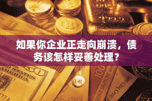 济南如果你企业正走向崩溃，债务该怎样妥善处理？
