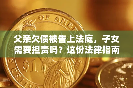 济南父亲欠债被告上法庭，子女需要担责吗？这份法律指南必须看完