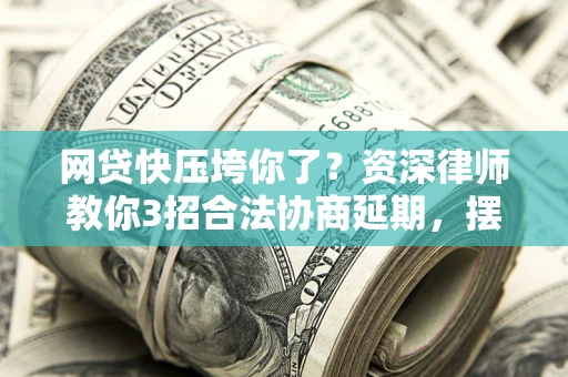 济南网贷快压垮你了？资深律师教你3招合法协商延期，摆脱暴力催收！