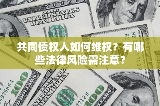 济南共同债权人如何维权？有哪些法律风险需注意？