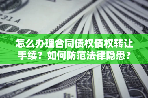 济南怎么办理合同债权债权转让手续？如何防范法律隐患？