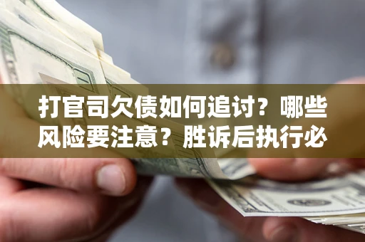 济南打官司欠债如何追讨？哪些风险要注意？胜诉后执行必看！