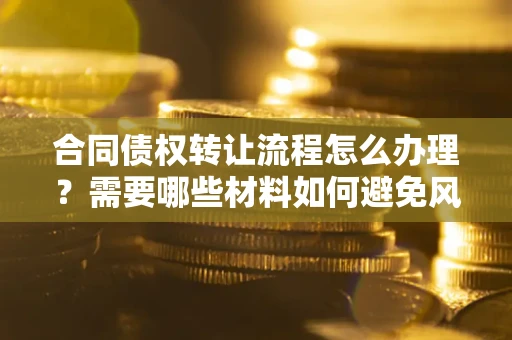 济南合同债权转让流程怎么办理？需要哪些材料如何避免风险？