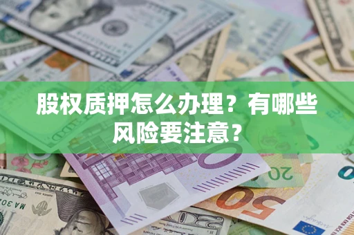 济南股权质押怎么办理？有哪些风险要注意？