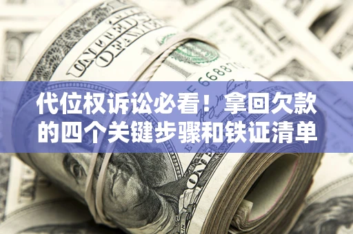 济南代位权诉讼必看!拿回欠款的四个关键步骤和铁证清单 济南代位权诉讼必看!拿回欠款的四个关键步骤和铁证清单