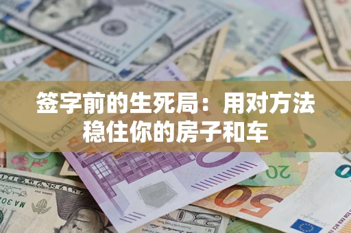 济南签字前的生死局：用对方法稳住你的房子和车
