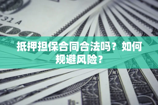 济南抵押担保合同合法吗？如何规避风险？