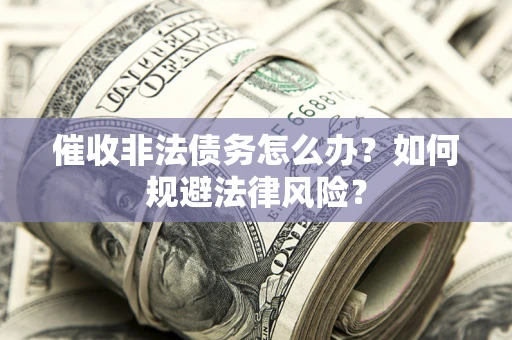 济南催收非法债务怎么办？如何规避法律风险？