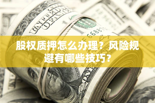济南股权质押怎么办理？风险规避有哪些技巧？
