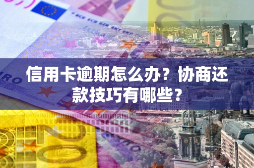 济南信用卡逾期怎么办？协商还款技巧有哪些？