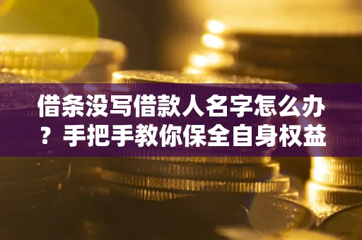 济南借条没写借款人名字怎么办？手把手教你保全自身权益