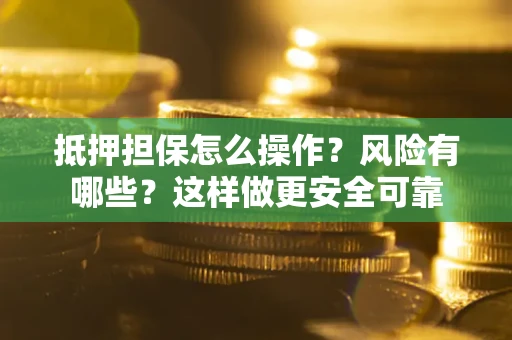 济南抵押担保怎么操作？风险有哪些？这样做更安全可靠