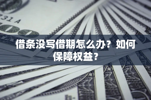 济南借条没写借期怎么办？如何保障权益？