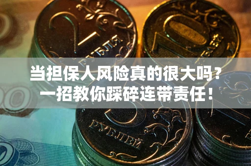 济南当担保人风险真的很大吗？一招教你踩碎连带责任！