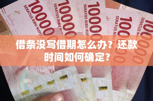 济南借条没写借期怎么办？还款时间如何确定？
