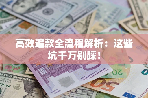 济南高效追款全流程解析：这些坑千万别踩！