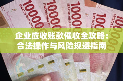 济南企业应收账款催收全攻略：合法操作与风险规避指南