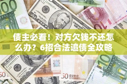 济南债主必看！对方欠钱不还怎么办？6招合法追债全攻略