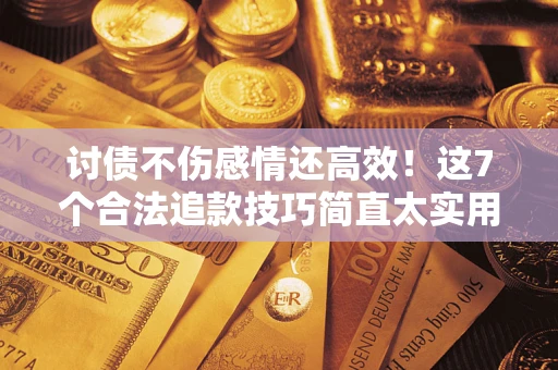 济南讨债不伤感情还高效！这7个合法追款技巧简直太实用