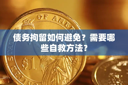 济南债务拘留如何避免？需要哪些自救方法？