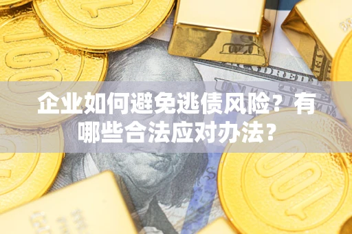 济南企业如何避免逃债风险？有哪些合法应对办法？