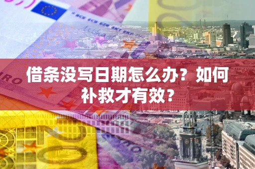 济南借条没写日期怎么办？如何补救才有效？