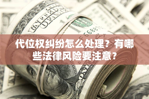济南代位权纠纷怎么处理？有哪些法律风险要注意？