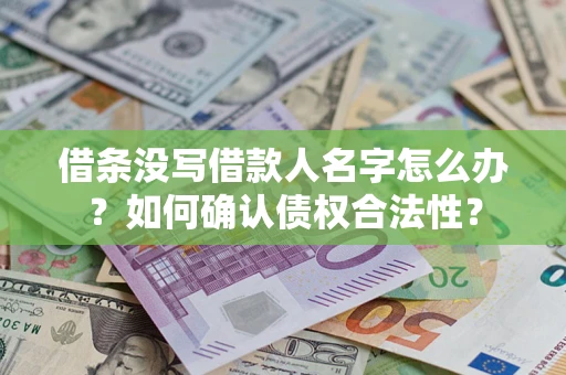 济南借条没写借款人名字怎么办？如何确认债权合法性？
