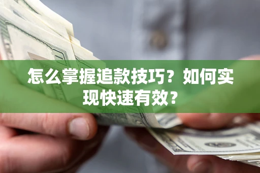 济南怎么掌握追款技巧？如何实现快速有效？