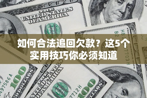 济南如何合法追回欠款？这5个实用技巧你必须知道