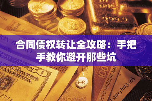 济南合同债权转让全攻略：手把手教你避开那些坑