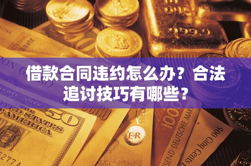 济南借款合同违约怎么办？合法追讨技巧有哪些？