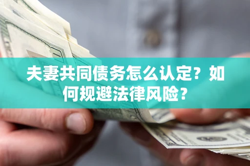 济南夫妻共同债务怎么认定？如何规避法律风险？