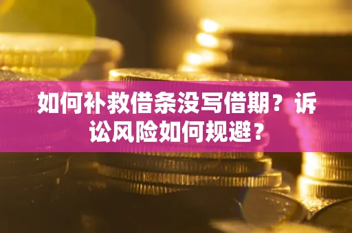 济南如何补救借条没写借期？诉讼风险如何规避？