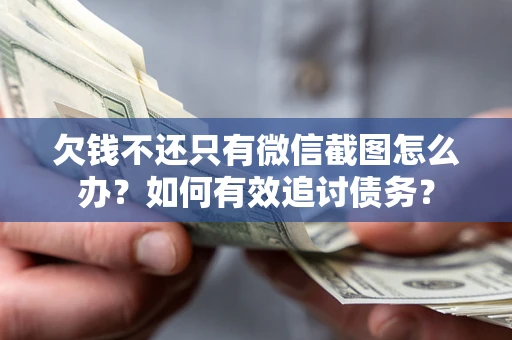 济南欠钱不还只有微信截图怎么办？如何有效追讨债务？