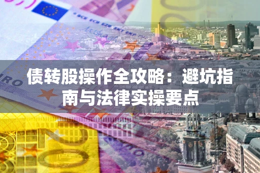 济南债转股操作全攻略：避坑指南与法律实操要点