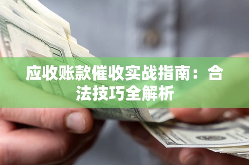 济南应收账款催收实战指南：合法技巧全解析