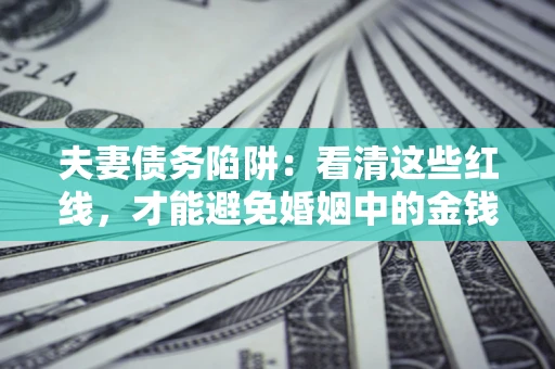 济南夫妻债务陷阱：看清这些红线，才能避免婚姻中的金钱危机