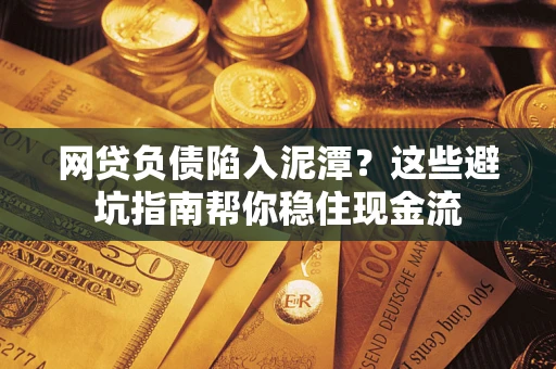 济南网贷负债陷入泥潭？这些避坑指南帮你稳住现金流