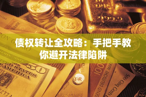 济南债权转让全攻略：手把手教你避开法律陷阱