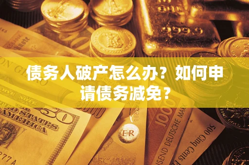 济南债务人破产怎么办？如何申请债务减免？