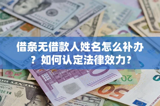 济南借条无借款人姓名怎么补办？如何认定法律效力？