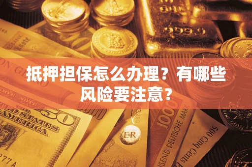 济南抵押担保怎么办理？有哪些风险要注意？