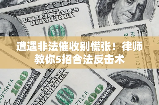 济南遭遇非法催收别慌张！律师教你5招合法反击术